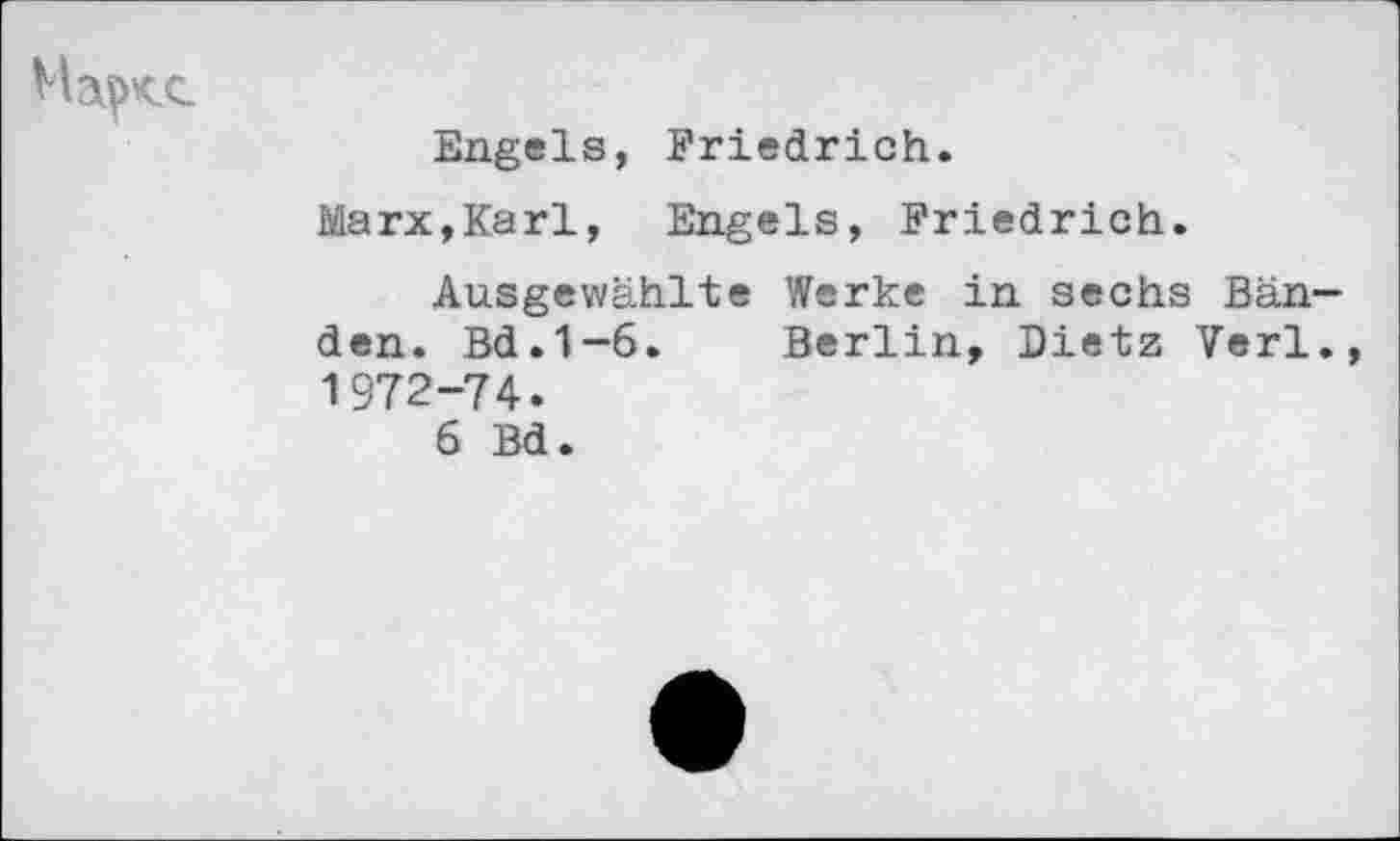 ﻿
Engels, Friedrich.
Marx,Karl, Engels, Friedrich.
Ausgewählte Werke in sechs Bänden. Bd.1-6. Berlin, Dietz Verl., 1972-74.
6 Bd.